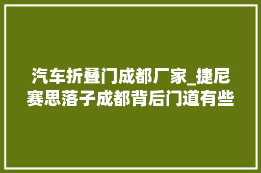汽车折叠门成都厂家_捷尼赛思落子成都背后门道有些多