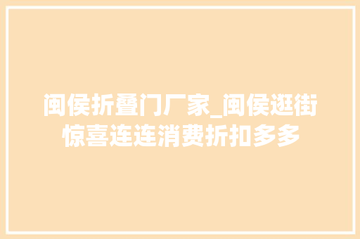 闽侯折叠门厂家_闽侯逛街惊喜连连消费折扣多多