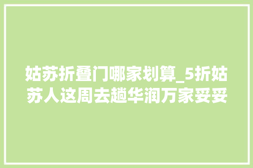 姑苏折叠门哪家划算_5折姑苏人这周去趟华润万家妥妥躺赢