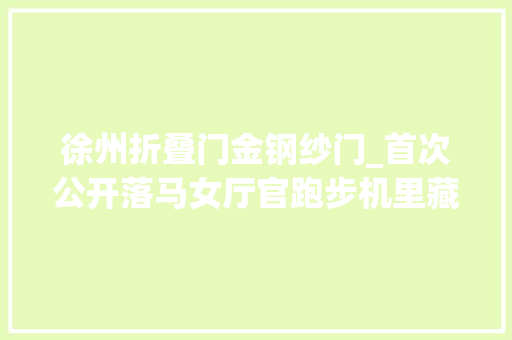 徐州折叠门金钢纱门_首次公开落马女厅官跑步机里藏666万元黄金盘点落马贪官们的藏金术 铝合金门