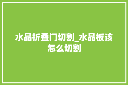 水晶折叠门切割_水晶板该怎么切割