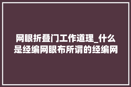 网眼折叠门工作道理_什么是经编网眼布所谓的经编网眼布就是有网眼形小孔的面料