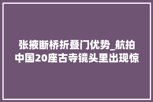张掖断桥折叠门优势_航拍中国20座古寺镜头里出现惊人一幕太罕有了
