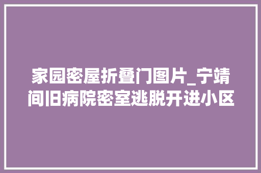 家园密屋折叠门图片_宁靖间旧病院密室逃脱开进小区地下室司法人员出手