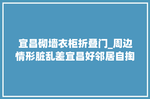 宜昌砌墙衣柜折叠门_周边情形脏乱差宜昌好邻居自掏5万元改造小区