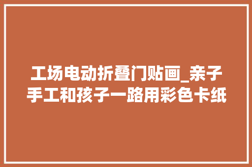 工场电动折叠门贴画_亲子手工和孩子一路用彩色卡纸粘一个孔雀开屏有教程