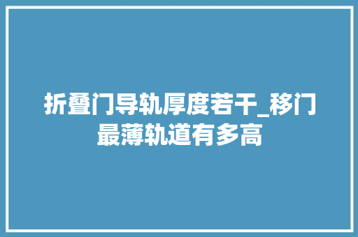 折叠门导轨厚度若干_移门最薄轨道有多高