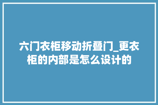 六门衣柜移动折叠门_更衣柜的内部是怎么设计的