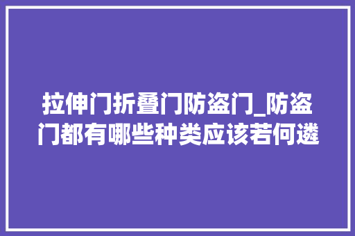 拉伸门折叠门防盗门_防盗门都有哪些种类应该若何遴选