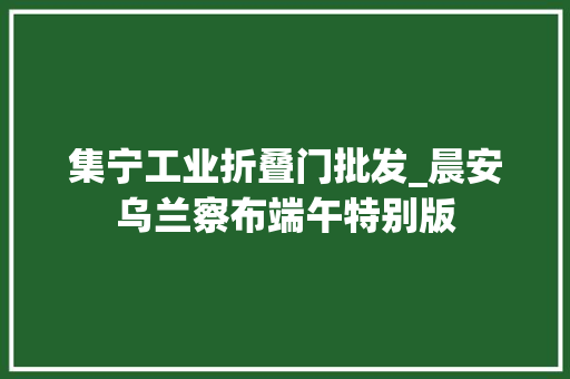 集宁工业折叠门批发_晨安乌兰察布端午特别版