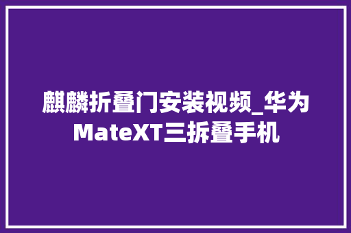 麒麟折叠门安装视频_华为MateXT三拆叠手机