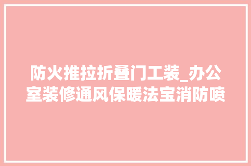 防火推拉折叠门工装_办公室装修通风保暖法宝消防喷淋支架