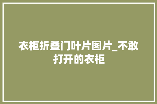 衣柜折叠门叶片图片_不敢打开的衣柜