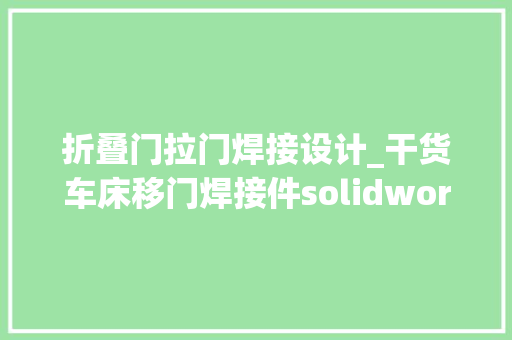 折叠门拉门焊接设计_干货车床移门焊接件solidworks钣金展开方法