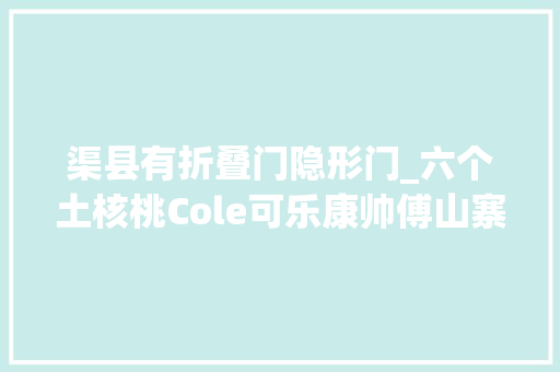 渠县有折叠门隐形门_六个土核桃Cole可乐康帅傅山寨食物横行农村成健康隐形杀手