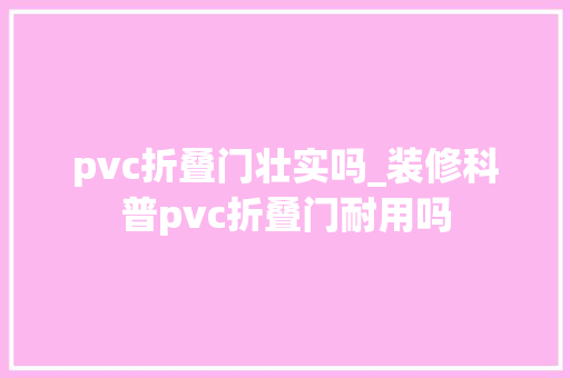 pvc折叠门壮实吗_装修科普pvc折叠门耐用吗