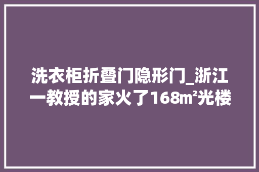 洗衣柜折叠门隐形门_浙江一教授的家火了168㎡光楼道一鞋柜就把我迷住了真高级