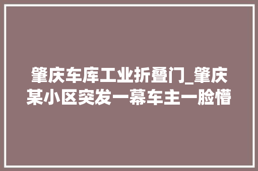 肇庆车库工业折叠门_肇庆某小区突发一幕车主一脸懵逼￣□￣｜｜