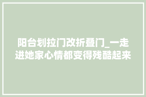 阳台划拉门改折叠门_一走进她家心情都变得残酷起来温馨通亮的氛围太让人喜好了