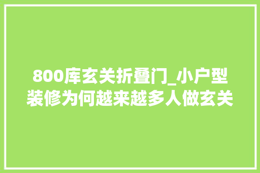 800库玄关折叠门_小户型装修为何越来越多人做玄关800库只因这些优点太喷鼻香