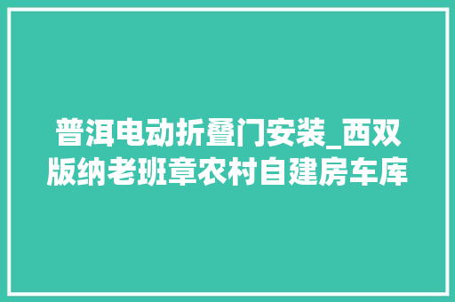 普洱电动折叠门安装_西双版纳老班章农村自建房车库安装海顿翻板门