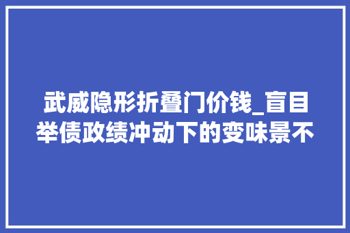 武威隐形折叠门价钱_盲目举债政绩冲动下的变味景不雅观