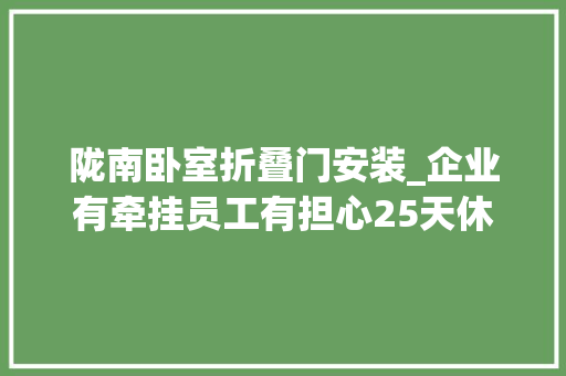 陇南卧室折叠门安装_企业有牵挂员工有担心25天休假福利若何变现