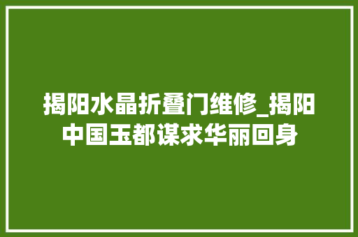 揭阳水晶折叠门维修_揭阳中国玉都谋求华丽回身