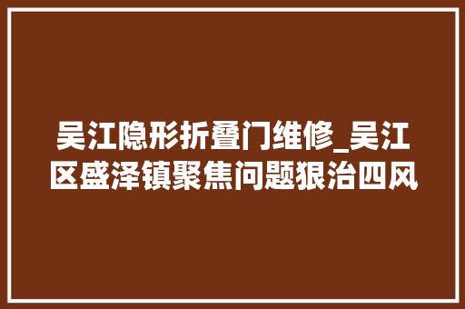 吴江隐形折叠门维修_吴江区盛泽镇聚焦问题狠治四风恶疾