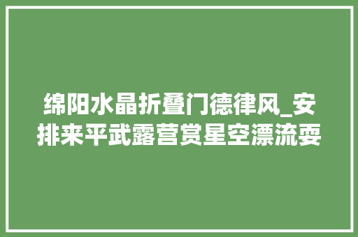 绵阳水晶折叠门德律风_安排来平武露营赏星空漂流耍水特色平易近宿走起二