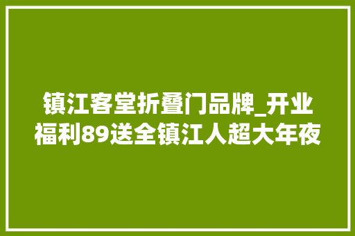 镇江客堂折叠门品牌_开业福利89送全镇江人超大年夜福利不拿弗成