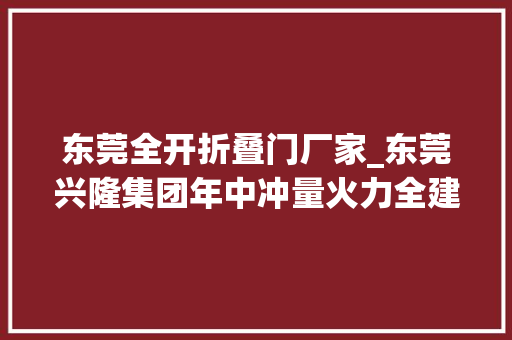 东莞全开折叠门厂家_东莞兴隆集团年中冲量火力全建国六清库购车8折起