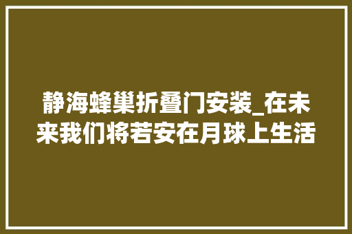 静海蜂巢折叠门安装_在未来我们将若安在月球上生活