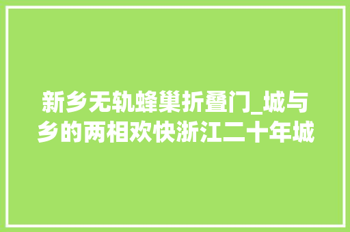 新乡无轨蜂巢折叠门_城与乡的两相欢快浙江二十年城乡一体化纪事