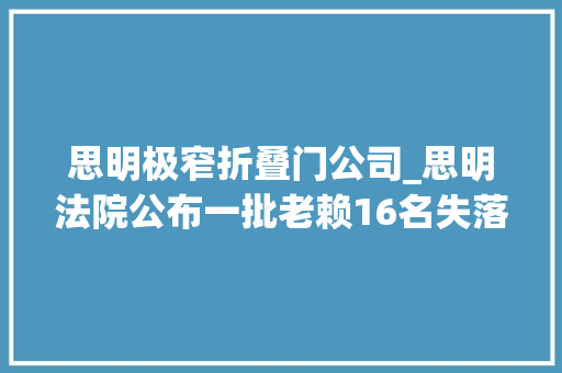 思明极窄折叠门公司_思明法院公布一批老赖16名失落信人信息被曝光