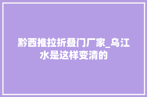 黔西推拉折叠门厂家_乌江水是这样变清的