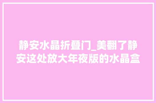 静安水晶折叠门_美翻了静安这处放大年夜版的水晶盒竟是个黄金屋
