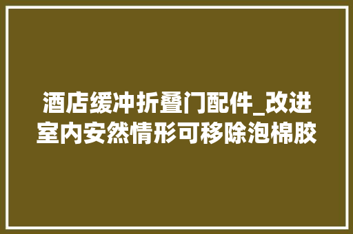 酒店缓冲折叠门配件_改进室内安然情形可移除泡棉胶带缓冲门把手的功能与适用场景
