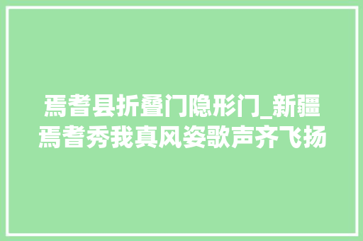 焉耆县折叠门隐形门_新疆焉耆秀我真风姿歌声齐飞扬