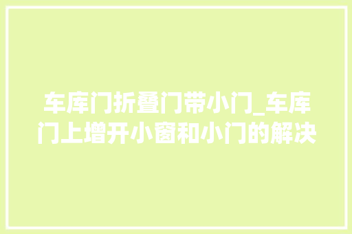 车库门折叠门带小门_车库门上增开小窗和小门的解决筹划