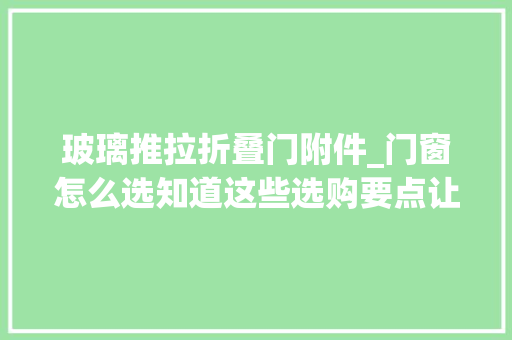 玻璃推拉折叠门附件_门窗怎么选知道这些选购要点让你少花冤枉钱
