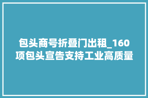 包头商号折叠门出租_160项包头宣告支持工业高质量成长政策清单