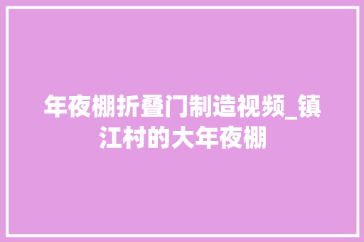 年夜棚折叠门制造视频_镇江村的大年夜棚
