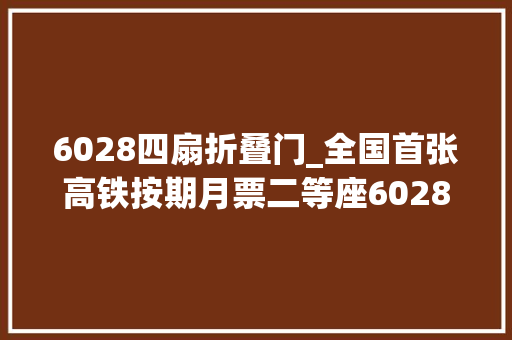 6028四扇折叠门_全国首张高铁按期月票二等座6028元/60次心动吗