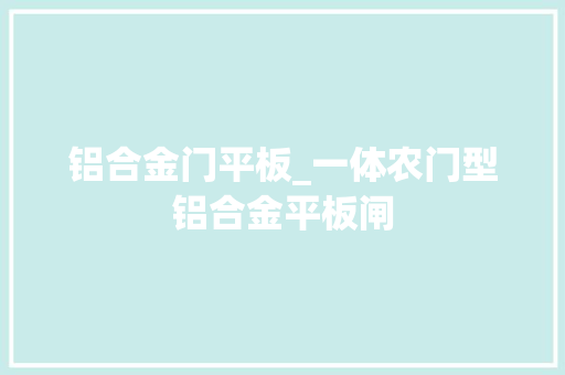 铝合金门平板_一体农门型铝合金平板闸