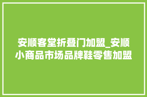 安顺客堂折叠门加盟_安顺小商品市场品牌鞋零售加盟中央招商正式开启