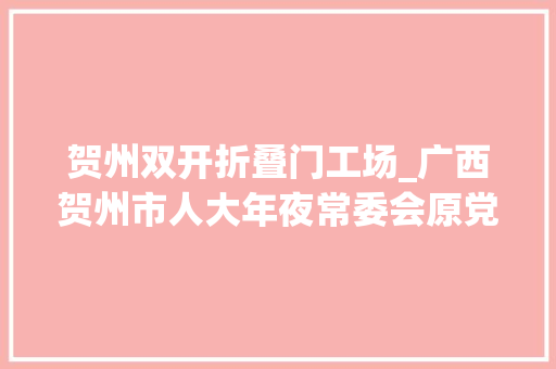贺州双开折叠门工场_广西贺州市人大年夜常委会原党组成员唐先程被双开