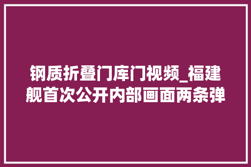 钢质折叠门库门视频_福建舰首次公开内部画面两条弹射器同时运转钢制库门防火防爆