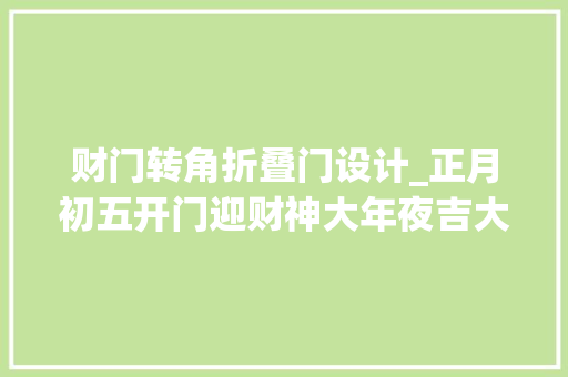 财门转角折叠门设计_正月初五开门迎财神大年夜吉大年夜利