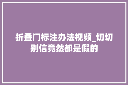 折叠门标注办法视频_切切别信竟然都是假的